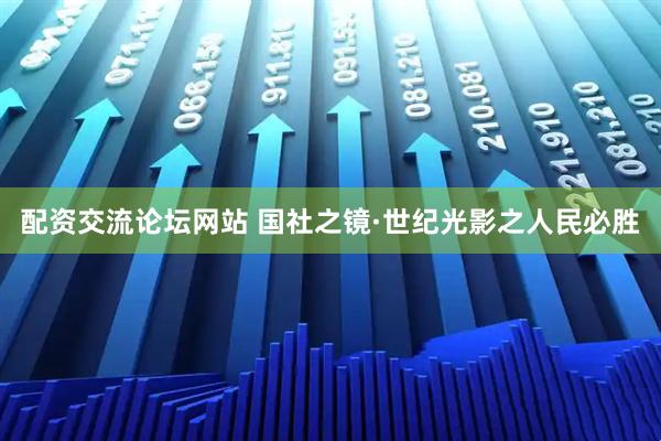 配资交流论坛网站 国社之镜·世纪光影之人民必胜