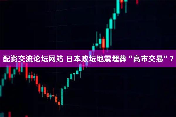配资交流论坛网站 日本政坛地震埋葬“高市交易”？
