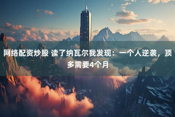 网络配资炒股 读了纳瓦尔我发现：一个人逆袭，顶多需要4个月