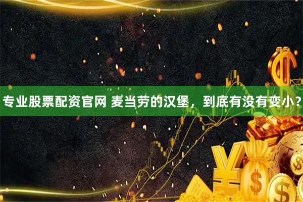 专业股票配资官网 麦当劳的汉堡，到底有没有变小？