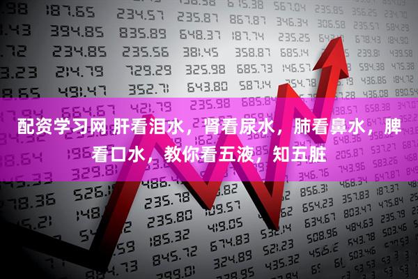 配资学习网 肝看泪水，肾看尿水，肺看鼻水，脾看口水，教你看五液，知五脏