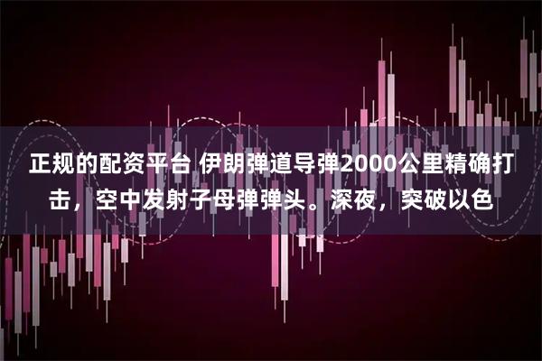正规的配资平台 伊朗弹道导弹2000公里精确打击，空中发射子母弹弹头。深夜，突破以色