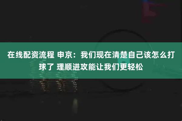 在线配资流程 申京：我们现在清楚自己该怎么打球了 理顺进攻能让我们更轻松
